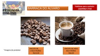 BARRACA DO ÁLVARO
Telefone para contato:
(33)99967-7734
PACOTE DE
1 KILO MUÍDO
R$12,00
PACOTE DE MEIO
KILO MOÍDO
R$6,00
*Imagens do produtor
 