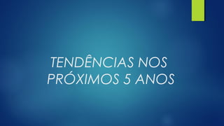 TENDÊNCIAS NOS
PRÓXIMOS 5 ANOS
 