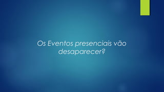 Os Eventos presenciais vão
desaparecer?
 