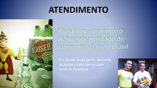 ATENDIMENTO
E o cliente ainda ganha desconto
se postar a foto com o super
herói no Facebook
 