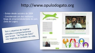 - Existe desde outubro de 2009
- Considerado um dos melhores
blogs de empreendedorismo do país
(Saia do Lugar)
http://www.opulodogato.org
 