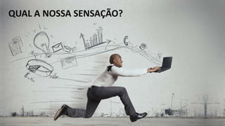 QUAL A NOSSA SENSAÇÃO?
 