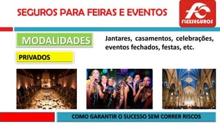 SEGUROS PARA FEIRAS E EVENTOS
MODALIDADES
PRIVADOS
Jantares, casamentos, celebrações,
eventos fechados, festas, etc.
 