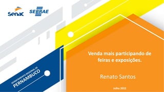 Julho 2022
Venda mais participando de
feiras e exposições.
Renato Santos
 