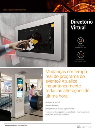 Mudanças em tempo
real do programa do
evento? Atualize
instantaneamente
todas as alterações de
última hora.
Mudança de orador?
Sessão cancelada?
Precisa fazer um anúncio urgentemente?
Todos os conteúdos podem ser atualizados instantaneamente
para refletir as últimas mudanças!
FEIRAS, EVENTOS E EXPOSIÇÕES
www.quiosques.com • www.nomyu.com
Display 42”
(resolução 1920 x 1080)
 