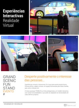 Experiências virtuais e interactivas, foi o que este evento proporcionou.
Pinturas de luz, viagens virtuais, um espaço de diversão para toda a família,
pais, avós, crianças, etc.
O nosso quiosque TEMBU foi um dos protagonistas, um modelo interactivo,
com várias funcionalidades e que pode ser adaptado às necessidades de
cada cliente e projecto.
Desperte positivamente o interesse
das pessoas...
www.quiosques.com • www.nomyu.com
GRAND
SCÉNIC
FUN
STAND
EVENTO
#
#
##
 
