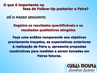 DÊ O PASSO SEGUINTE: Faça uma análise comparando aos objetivos previamente traçados, as expectativas anteriores à realização da Feira e, apresente propostas construtivas para medidas a serem tomadas em Feiras futuras. Registre os resultados quantificáveis e os resultados qualitativos atingidos O que é importante na  fase de Follow-Up posterior a Feira? 
