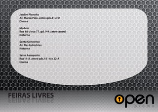 Jardim Planalto
   Av. Marco Polo ,entre qds.41 e 51
   Diurna

   Modelo
   Rua 68 c/ rua 77 ,qd.144 ,setor central
   Noturna

   Santa Genoveva
   Av. Das Indústrias
   Noturna

   Setor Aeroporto
   Rua11-A ,entre qds.15 –A e 22-A
   Diurna




FEIRAS LIVRES
SERVIL SARIEF
 