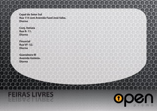 Cepal do Setor Sul
   Rua 115 com Avenida Fued José Seba.
   Diurna

   Conj. Itatiaia
   Rua R- 11.
   Diurna

   Finsocial
   Rua VF- 52.
   Diurna

   Guanabara III
   Avenida Goiânia.
   Diurna




FEIRAS LIVRES
SERVIL SARIEF
 