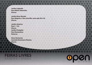 Jardim LAgeado
   Rua Hilário Sebastião.
   Diurna

   Jardim Novo Mundo
   Rua Alegrete c/ Rua Joinville, entre qds 38 e 45.
   Diurna

   Jardim América
   Rua C- 143.
   Diurna
   Jardim Pompéia:
   Rua Diamantina.
   Noturna

   Novo Horizonte
   Avenida Domiciano Peixoto.
   Diurna




FEIRAS LIVRES
SERVIL SARIEF
 