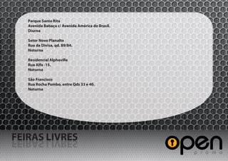 Parque Santa Rita
   Avenida Babaçu c/ Avenida América do Brasil.
   Diurna

   Setor Novo Planalto
   Rua da Divisa, qd. 89/84.
   Noturna

   Residencial Alphaville
   Rua Alfa -15.
   Noturna

   São Francisco
   Rua Rocha Pombo, entre Qds 33 e 40.
   Noturna




FEIRAS LIVRES
SERVIL SARIEF
 