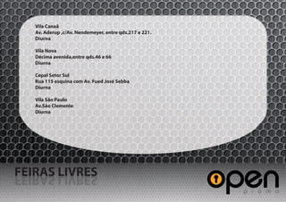 Vila Canaã
   Av. Aderup ,c/Av. Nendemeyer, entre qds.217 e 221.
   Diurna

   Vila Nova
   Décima avenida,entre qds.46 e 66
   Diurna

   Cepal Setor Sul
   Rua 115 esquina com Av. Fued José Sebba
   Diurna

   Vila São Paulo
   Av.São Clemente
   Diurna




FEIRAS LIVRES
SERVIL SARIEF
 