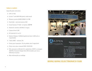 Sobre o tablet 
Especificações relevantes: 
 CPU 1.5 Ghz 
 Screen 7 inch 800*480 pixels, multi-touch 
 Memory system (RAM) DDRIII 512 MB 
 Hard disk – internal memory 4GB  Sound System 2* Built –in System: 8Ω/1W 
 Network: wireless LAN 802.11 b/g/n 
 Camera front 0.3M 
 OS Android 4.1 ou 4.2 
 Battery Polymer 3.000mA (poderiam fazer 2.000 mA, se requisitado) 
 Índice RMA – máximo 3% 
 Partes para reposição: 1% do pedido, mas é negociável 
 Preço com caixa e manual OEM: 49.00 USD 
 Obs: possuem certificado CE e ajudariam a NOVY a conseguir ANATEL. Possuem designs bem diferenciados, por isso a diferença no preço. 
 Mais informações no catálogo 
HONG KONG ELECTRONICS FAIR 
9  