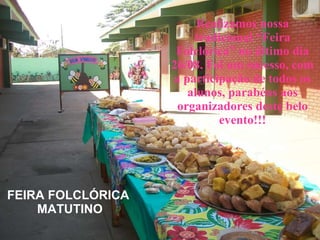 Realizamos nossa tradicional “Feira Folclórica” no último dia 26/08. Foi um sucesso, com a participação de todos os alunos, parabéns aos organizadores deste belo evento!!! FEIRA FOLCLÓRICA  MATUTINO 