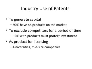 Industry Use of Patents To generate capital  90% have no products on the market To exclude competitors for a period of time 10% with products must protect investment  As product for licensing Universities, mid-size companies 
