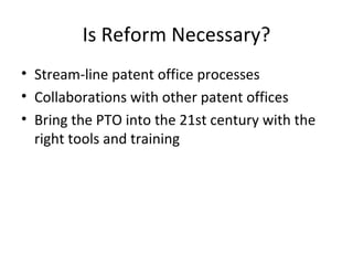 Is Reform Necessary? Stream-line patent office processes Collaborations with other patent offices Bring the PTO into the 21st century with the right tools and training 