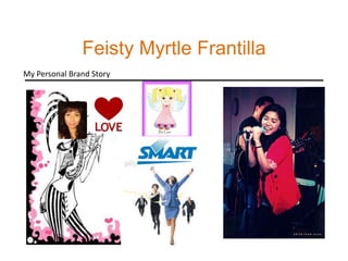 Feisty Myrtle Frantilla_______________________________ My Personal Brand Story 