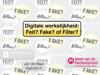 Digitale werkelijkheid:
Feit? Fake? of Filter?
Jan de Waal
digibieb.nl
 