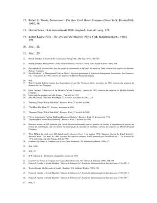 17. Robert L. Shook, Turnaround.- The New Ford Motor Company (Nova York: PrenticeHall,
1990), 96.
18. Detroit News, 14 de novembro de 1916, citação do livro de Lacey, 179.
19. Robert Lacey, Ford - The Men and the Machine (Nova York: Ballantine Books, 1986),
179.
20. Ibid., 128.
21. Ibid., 129.
22. Peter E Drucker, Concept of the Corporation (Nova York: John Day, 1972), 305-307.
23. Peter E Drucker, Management.- Tasks, Responsibilities, Practices (Nova York: Harper & Row, 1985), 808.
24. David Packard, discurso feito para um grupo de treinamento da HP em 8 de março de 1960, cortesia dos arquivos da Hewlett-
Packard Company.
25. David Packard, "A Management Code of Ethics", discurso apresentado à American Management Association, San Francisco,
CA, 24 de janeiro de 1958, cortesia dos arquivos da Hewlett-Packard Company.
26. Ibid.
27. Watt's Current, boletim interno dos funcionários, From Our Presidents Desk, novembro de 1961, cortesia dos arquivos da
Hewlett-Packard Company.
28. Dave Packard, "Objectives of the Hewlett Packard Company", janeiro de 1957, cortesia dos arquivos da Hewlett-Packard
Company.
29. Entrevista dos autores com John Young, 17 de abril de 1992.
30. John McDonald, "The Men Who Made TI", Fortune, novembro de 1961, 123.
31. "Running Things With a Slide Rule", Business Week, 27 de abril de 1968.
32. "The Men Who Made TI", Fortune, novembro de 1961.
33. "Running Things With a Slide Rule", Business Week, 27 de abril de 1968.
34. "Texas Instruments: Pushing Hard into Consumer Markets", Business Week, 24 de agosto de 1974.
35. "Japanese Heat on the Watch Industry", Business Week, 5 de maio de 1980.
36. Discurso interno da HP proferido por David Packard enfatizando para os gerentes de divisão a importância de pensar em
termos de contribuição, não em termos de participação de mercado ou tamanho, cortesia dos arquivos da Hewlett-Packard
Company.
37. "How TI Beat the clock on its $20 digital watch", Business Week, 31 de maio de 1976; "Japanese Heat on the Watch Industry",
Business Week, 5 de maio de 1980; discurso dos arquivos internos da HP proferido por David Packard, 11 de fevereiro de
1974; entrevista com John Young, abril de 1992.
38. Lawrence G. Foster, A Company that Cares (New Brunswick, NJ: Johnson & Johnson, 1986), 17.
39. Ibid., 64-67.
40. Ibid., 65.
41. R.W. Johnson Jr., Try Reality, um panfleto escrito em 1935.
42. Lawrence G. Foster, A Company that Cares (New Brunswick, NJ: Johnson & Johnson, 1986), 108-109.
43. Francis J. Aguilar e Arvind Bhambri, "Johnson & Johnson (A)", Escola de Administraçãb de Harvard, caso n? 384-053, 4.
44. Warren Bennis, On Becoming a Leader (Reading, MA: Addison-Wesley, 1989), 192.
45. Francis J. Aguilar e Arvind Bhambri, "Johnson & Johnson (A)", Escola de Administração de Harvard, caso n? 384-053, 3.
46. Francis J. Aguilar e Arvind Bhambri, "Johnson & Johnson (A)", Escola de Administração de Harvard, caso n? 384-053.
47. Ibid., 5.
 