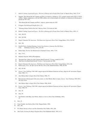 5 . Robert J. Serling, Legend and Legacy.- The Story of Boeing and its People (Nova York: Sr. Martin's Press, 1992), 72-79.
6. Segundo "How Boeing Bet the Company and Won" de Audacity e Serling (p. 122), o projeto custaria entre US$15 e US$16
milhões. Depois comparamos a cifra de US$IS milhões com as demonstrações de resultado e os balancetes da Boeing para o
período de 1947-1951.
7. "How Boeing Bet the Company and Won", Audacity, janeiro-março de 1993.
8. H. Ingeils, The McDonnell Douglas Story, 121.
9. "Zooming Airlines Grab for New Jets", Business Week, 22 de maio de 1964.
10. Robert J. Serling, Legend and Legacy.- The Story of Boeing and its People (Nova York: St. Martin's Press, 1992), 31.
11. Ibid., 180-192.
12. Ibid., 285-290.
13. Daniel J. Boorstin, The Americans.- The Democratic Experience (Nova York: Vintage Books, 1974), 593-597.
14. Ibid., 596.
15. Noel M. Tichy e Stratford Sherman, Control Your Destiny or Someone Else Will (Nova
York: Doubleday Currency, 1993), 245-246.
16. Robert Slater, The New GE (Homewood, IL: Richard D. Irwin, 1993), 77-93.
17. Ibid., 77-93.
18. Relatório Anual de 1989 da Westinghouse.
19. "Reynolds Gets a Bang out of the Cigarette Brand Explosion", Fortune, outubro de 1976.
20. "Bad News Can Mean Good Growth", Forbes, 15 de novembro de 1968.
21. Daniel J. Boorstin, The Americans.- The Democratic Experience (Nova York: Vintage Books, 1974), 548.
22. Robert Lacey, Ford - The Men and the Machine (Nova York: Ballantine Books, 1986), 89-100.
23. Ibid., 89-100.
24. Genryu - Sony Challenge 1946-1968, coleção especial dos Boletins Gerenciais da Sony, edição do 40? aniversário (Tóquio:
Sony, 1986), 131.
25. Akio Morita, Made in Japan (Nova York: Dutton, 1986), 74.
26. Para uma boa cobertura geral sobre estes eventos, ver Akio Morita, Made in Japan, Genryu - Sony Challenge 1946-1968 e
The Sony Vision.
27. Akio Morita, Made in Japan (Nova York: Dutton, 1986), 66-69.
28. Genryu - Sony Challenge 1946-1968, coleção especial dos Boletins Gerenciais da Sony, edição do 40? aniversário (Tóquio:
Sony, 1986), 98.
29. Ibid., 98.
30. Ibid., 98.
31. Sam Walton e John Huey, Sam Walton: Made in A merica (Nova York: Doubleday, 1992),
22.
32. Ibid., 29.
33. Vance Trimble, Sam Walton (Nova York: Penguin Books, 1990).
34. Ibid., 306.
35. E.E. Bauer, Boeing in Peace and War (Enumclaw, WA: TABA, 1991), 288.
36. John Taylor, Storming the Magic Kingdom (Nova York: Ballantine Books, 1987), 8-12.
 
