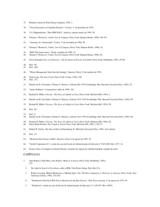 37. Relatório Anual da Walt Disney Company, 1992, 1.
38. "Close Encounters at Columbia Pictures", Fortune, I? de dezembro de 1978.
39. T.A. Heppenheimer, "How IBM Did It", Audacity, janeiro-março de 1994, 59.
40. Thomas J. Watson Jr., Father Son & Company (Nova York: Bantam Books, 1990), 346-351.
41. "Anatomy of a Turnaround", Forbes, I? de novembro de 1968, 28.
42. Thomas J. Watson Jr., Father, Son & Company (Nova York: Bantam Books, 1990), 16.
43. "IBM 75th Anniversary", Think, setembro de 1989, 23.
44. Thomas J. Watson Jr., Father Son & Company (Nova York: Bantam Books, 1990), 28.
45. Oscar Schisgall, Eyes on Tomorrow.- The Evolution of Procter & Gamble (Nova York: Doubleday, 1981), 87-98.
46. Ibid., 98.
47. Ibid., 200.
48. "Where Management Style Sets the Strategy", Business Week, 23 de outubro de 1978.
49. Nick Lyons, The Sony Vision (Nova York: Crown, 1976), 150.
50. Ibid., 152.
51. Harold van B. Cleveland e Thomas F. Huertas, Citibank l8I2-1970 (Cambridge, MA: Harvard University Press, 1985), 32.
52. "James Stillman", Cosmopolitan, julho de 1903, 334.
53. Richard B. Miller, Citicorp.- The Story of a Bank in Crisis (Nova York: McGraw-Hill, 1993), 1.
54. Harold van B. Cleveland e Thomas F. Huertas, Citibank 1812-1970 (Cambridge, MA: Harvard University Press, 1985), 89.
55. Richard B. Miller, Citicorp.- The Story of a Bank in Crisis (Nova York: McGraw-Hill, 1993), 59.
56. Ibid., 80.
57. Ibid., 4.
58. Harold van B. Cleveland e Thomas F. Huertas, Citibank 1812-1970 (Cambridge, MA: Harvard University Press, 1985), 89.
59. Richard B. Miller, Citicorp.- The Story of a Bank in Crisis (Nova York: McGraw-Hill, 1993), 82.
60. Harry Mark Petrakis, The Founders Touch (Nova York: McGraw-Hill, 1965), 170-171.
61. Robert W. Galvin, The Idea of Ideas (Schaumburg, IL: Motorola University Press, 1991), livro inteiro.
62. Ibid., 24.
63. "Motorola Gets Closer to Orbit", Business Week, 6 de agosto de 1993, 36.
64. "Zenith Corporation (C)", estudo de caso da Escola de Administração de Harvard, n? 9-674-095, Rev. 8/77, 14.
65. Ensaio sobre a revolução na General Electric; mantido em regime de confidencialidade a pedido do autor.
CAPÍTULO 6
1. Sam Walton e John Huey, Sam Walton: Made in A merica (Nova York: Doubleday, 1992),
223.
2. Do vídeo In Search of Excellence sobre a IBM, Tom Peters Group, Palo Alto, CA.
3. Robert Levering, Milton Moskowitz e Michael Katz, The 100 Best Companies to Work for in America (Nova York: New
American Library, 1985), 243-245.
4. "Nordstrom's Push East Will Test its Renown for the Best Service", Wall Street Journal, I? de agosto de 1979, AI.
5. "Nordstrom", estudo de caso da Escola de Administração de Harvard, n? 1-192-027, Rev. 6/9/91.
 