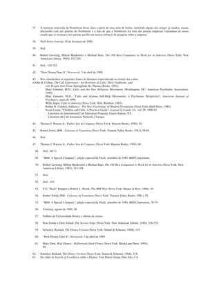 37. A natureza reservada da Nordstrom ficou clara a partir de uma série de fontes, incluindo alguns dos artigos já citados, nossas
discussões com um gerente da Nordstrom e o fato de que a Nordstrom foi uma das poucas empresas visionárias do nosso
estudo que se recusou a nos prestar auxílio em nossos esforços de pesquisa sobre a empresa.
38. Wall Street Journal, 20 de fevereiro de 1990.
39. Ibid.
40. Robert Levering, Milton Moskowitz e Michael Katz, The 100 Best Companies to Work for in America (Nova York: New
American Library, 1985), 243-245.
41. Ibid., 318-322.
42. "How Disney Does It", Newsweek, 3 de abril de 1989.
43. Nós consultamos as seguintes fontes da literatura especializada no estudo dos cultos:
a John H. Collins, The Cult Experience.- An Overview of Cults, Their Traditions, and
why People Join Them (Springfield, IL: Thomas Books, 1991).
· Marc Galanter, M.D., Cults and the New Religious Movements (Washington, DC: American Psychiatric Association,
1989).
· Marc Galanter, M.D., "Cults and Zealous Self-Help Movements: a Psychiatric Perspective", American Journal of
Psychiatry, maio de 1990.
· Willa Appel, Cults in America (Nova York: Holt, Rinehart, 1983).
· Robert B. Cialdini, Influence - The New Psychology of Modern Persuasion (Nova York: Quill Press, 1984).
· Susan Landa, "Children and Cults: A Practicai Guide", Journal of Family Uw, vol. 29, 1990-91.
· Literatura do lnternational Cult Education Program, Gracie Station, NY.
· Literatura da Cult Awareness Network, Chicago.
44. Thomas J. Watson Jr., Father Son & Company (Nova Yor-k: Bantam Books, 1990), 82.
45. Robert Sobel, IBM.- Colossus in Transition (Nova York: Truinan Talley Books, 1981), 58-69.
46. Ibid.
47. Thomas J. Watson Jr., Father Son & Company (Nova York: Bantam Books, 1990), 68.
48. Ibid., 68-71.
49. "IBM: A Special Company", edição especial da Think, setembro de 1989, IBM Corporation.
50. Robert Levering, Milton Moskowitz e Michael Katz, The 100 Best Companies to Work for in America (Nova York: New
American Library, 1985), 163-168.
51. Ibid.
52. Ibid., 165.
53. F.G. "Buck" Rodgers e Robert L. Shook, The IBM Way (Nova York: Harper & Row, 1986), 48.
54. Robert Sobel, IBM.- Colossus in Transition (Nova York: Truman Talley Books, 1981), 59.
55. "IBM: A Special Company", edição especial da Think, setembro de 1989, IBM Corporation, 78-79.
56. Training, agosto de 1989, 38.
57. Folheto da Universidade Disney e ofertas de cursos.
58. Ron Zemke e Dick Schaaf, The Service Edge (Nova York: New American Library, 1989), 526-533.
59. Schickel, Richard, The Disney Version (Nova York: Simon & Schuster, 1968), 319.
60. "How Disney Does lt", Newsweek, 3 de abril de 1989.
61. Marc Eliot, Walt Disney.- Hollywoods Dark Prince (Nova York: Birch Lane Press, 1993),
89.
62. Schickel, Richard, The Disney Version (Nova York: Simon & Schuster, 1968), 319.
63. Do vídeo In Search of Excellence sobre a Disney, Tom Peters Group, Palo Alto, CA.
 