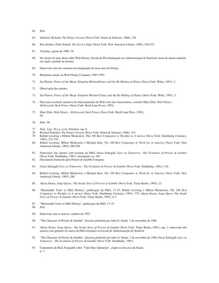 64. Ibid.
65. Schickel, Richard, The Dtsney Version (Nova York: Simon & Schuster, 1968), 318.
66. Ron Zemke e Dick Schaaf, The Service Edge (Nova York: New American Library, 1989), 526-533.
67. Training, agosto de 1989, 38.
68. Do ensaio de uma aluna sobre Walt Disney, Escola de Pós-Graduação em Administração de Stanford; nome da autora mantido
em sigilo a pedido da mesma.
69. Entrevista com um veterano em imaginação de treze anos da Disney.
70. Relatórios anuais da Walt Disney Company, 1987-1992.
71. Joe Flower, Prince of the Magic Kingdom MichaelEisner and the Re-Making of Disney (Nova York: Wiley, 1991), 3.
72. Observação dos autores.
73. Joe Flower, Prince of the Magic Kingdom Michael Eisner and the Re-Making of Disney (Nova York: Wiley, 1991), 3.
74. Para uma excelente narrativa do relacionamento de Walt com seus funcionários, consulte Marc Eliot, Walt Disney.-
Hollywoods Dark Prince (Nova York: Birch Lane Pr-ess, 1993).
75. Marc Eliot, Walt Disney.- Hollywoods Dark Prince (Nova York: Birch Lane Press, 1993),
85.
76. Ibid., 89.
77. Ibid., Cap. 10 e p. xviii; Schickel, cap. 8.
78. Richard Schickel, The Disney Version (Nova York: Simon & Schuster, 1968), 319.
79. Robert Levering e Milton Moskowitz, The 100 Best Companies to Workfor in A merica (Nova York: Doubleday Currency,
1993), 372-376.
80. Robert Levering, Milton Moskowitz e Michael Katz, The 100 Best Companies to Work for in America (Nova York: New
American Library, 1985), 286-290.
81. Entrevistas dos autores com recrutas da P&G; Oscar Schisgall, Eyes on Tomorrow.- The Evolution of Procter & Gambie
(Nova York: Doubleday, 1981), introdução e p. 165.
82. Documento fornecido pela Procter & Gamble Company.
83. Oscar Schísgall, Eyes on Tomorrow.- The Evolution of Procter & Gamble (Nova York: Doubleday, 1981), 116.
84. Robert Levering, Milton Moskowitz e Michael Katz, The 100 Best Companies to Work for in America (Nova York: New
American Library, 1985), 288.
85. Alecia Swasy, Soap Opera.- The Inside Story of Procter & Gamble (Nova York: Times Books, 1993), 21.
86. "Memorable Years in P&G History", publicação da P&G, 17-19; Robert Levering e Milton Moskowitz, The 100 Best
Companies to Workfor in A merica (Nova York: Doubleday Currency, 1993), 375; Alecia Swasy, Soap Operw The Inside
Story of Procter & Gambie (Nova York: Times Books, 1993), 6-7.
87. "Memorable Years in P&G History", publicação da P&G, 17-19.
88. Ibid.
89. Entrevista com os autores, outubro de 1993.
90. "The Character of Procter & Gamble", discurso proferido por John G. Smale, 7 de novembro de 1986.
91. Alecia Swasy, Soap Opera.- The Inside Story of Procter & Gamble (Nova York: Times Books, 1993), cap. 1; entrevistas dos
autores com gerentes de marca da P&G formados na Escola de Administração de Stanford.
92. "The Character of Procter & Gamble", discurso proferido por John G. Smale, 7 de novembro de 1986; Oscar Schisgall, Eyes on
Tomorrow.- The Evolution of Procter & Gamble (Nova York: Doubleday, 1981).
93. Comentário de Rick Tranquilli sobre "Tide Ones Operation", citado no discurso de Smale,
p. 7.
 