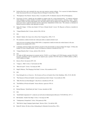 20. Gwilym Price havia sido contratado dois anos antes para negociar contratos militares. Foi o sucessor de Andrew Robertson.
Fonte: International Directory of Company Histories (Chicago: St. James Press, 1988).
21. "Westinghouse's Ncw Warrior", Business Week, 12 de julho de 1993, 38; Relatório Anual de 1992 da Westinghouse.
22. Uma pessoa "de fora" é alguém que não trabalhou na empresa antes de se tornar diretorexecutivo. As empresas utilizaram
títulos diferentes em épocas distintas da história: presidente, gerente geral, diretor-executivo, chairman e outros. Diretor-
executivo (CEO) é um termo relativamente novo, não muito usado na área de negócios até a década de 1970. Nós pegamos a
pessoa que exercia o papel de principal executivo operacional, independente do título exato. Nós contamos as transições de
diretores-executivos durante e após aquisições ou fusões.
23. Sidney M. Colgate, "A Policy that Guided 118 Years of Steady Growth", System: The Magazine of Business, dezembro de
1924, 717.
24. "Colgate-Palmolive-Peet", Fortune, abril de 1936, 120-144.
25. Ibid.
26. Shields T. Hardin, The Colgate Story (Nova York: Vantage Press, 1959), 71-75.
27. Nós calculamos a média do retorno das vendas para ambas as empresas durante os pri-
meiros três anos do mandato de Pearce (l928-1930) e a comparamos à média do retorno das vendas durante os três anos
seguintes do seu mandato (l931-1933).
28. A ideologia central da Colgate antes de Pearce encontra-se bem documentada no artigo de Sidney M. Colgate, "A Policy that
Guided 118 Years of Steady Growth", System: The Magazine of Business, dezembro de 1924, 717.
29. "Colgate-Palmolive-Peet", Fortune, abril de 1936, 120-144.
30. Ibid.
31. As vendas da P&G apresentaram um aumento total de 178,58% e as da Colgate, de 87,52010 durante o período 1934-1943.
Os lucros cumulativos antes do pagamento dos impostos para o período 1934-1943 foram de US$285 milhões na P&G e
US$74 milhões na Colgate.
32. Business Week, 4 de maio de 1957, 120.
33. "Colgate vs. P&G", Forbes, I? de fevereiro de 1966.
34. "More for Lesch?", Forbes, I? de março de 1969.
35. Hugh D. Menzies, "The Changing of the Guard", Fortune, 24 de setembro de 1979.
36. Ibid.
37. Oscar Schisgall, Eyes on Tomorrow.- The Evolution of Procter & Gamble (Nova York: Doubleday, 1981), 76-78, 108-109.
38. "The Character of Procter & Gamble", discurso proferido por John G. Smale, 7 de novembro de 1986.
39. "P&G: We Grow our Own Managers"', Duns Review, dezembro de 1975, 48.
40. "Neil McElroy of Procter & Gamble", Nations Business, agosto de 1970, 61.
41. lbid.
42. Richard Hammer, "Zenith Bucks the 'ftend", Fortune, dezembro de 1960.
43. Ibid.
44. "Zenith Radio Corporation (C)", estudo de caso da Escola de Administração de Harvard, n? 9-674-095, Rev. 8/77, 3.
45. Bob làmarkin, "Zenith's New Hope", Forbes, 31 de março de 1980.
46. "Underpromise, Overperform", Forbes, 30 de janeiro de 1984.
47. "Bob Galvin's Angry Campaign Against Japan", Business Week, 15 de abril de 1985.
48. Robert W. Galvin, The Idea of Ideas (Schaumburg, IL: Motorola University Press, 1991),
 