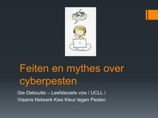 Feiten en mythes over
cyberpesten
Gie Deboutte – Leefsleutels vzw / UCLL /
Vlaams Netwerk Kies Kleur tegen Pesten
 