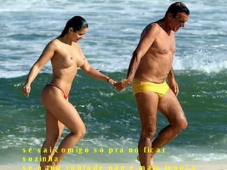 se sai comigo só pra no ficar sozinha se a tua vontade não é mais igual a minha 