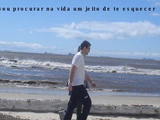 vou procurar na vida um jeito de te esquecer 