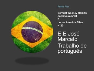 Feito Por
Samuel Weslley Ramos
da Silveira Nº31
E
Lucas Almeida Silva
Nº20
E.E José
Marcato
Trabalho de
português
 