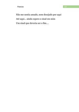 13Poesias
Não me sentia amado, nem desejado por aqui
Até aqui... ainda espero o sinal em mim
Um sinal que deveria ser o fim....
 