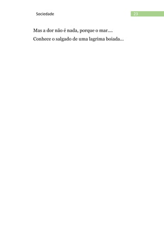 23Sociedade
Mas a dor não é nada, porque o mar....
Conhece o salgado de uma lagrima boiada...
 
