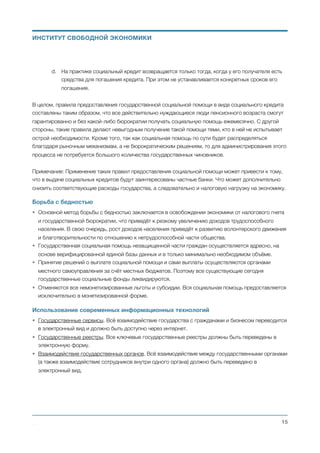 Выплачиваемая напрямую местным жителям экологическая компенсация за размещение на их
территории потенциально вредных для экологии производств служит (в совокупности с институтом
местного референдума) надёжной защитой от возможных злоупотреблений в этом вопросе со
стороны местных органов самоуправления. Кроме того, предложенный порядок размещения
потенциально вредных для экологии производств обеспечит справедливый баланс между
потенциальным ущербом, который предприятие может нанести или наносит окружающей среде, и
экономической пользой для местных жителей и экономики страны в целом.
Счастливое детство для всех
В связи с реализацией новой экономической политики, ожидается резкое повышение материального
состояния граждан Украины. Благодаря этому:
• существенно повысится уровень жизни детей, которые живут со своими родителями;
• резко уменьшится количество детей поступающих в систему интернатных учреждений;
• значительно увеличится число усыновлений детей-сирот гражданами Украины.
Бурный рост украинской экономики повысит популярность Украины в мире, что приведёт, кроме всего
прочего, к увеличению количества усыновлений детей-сирот иностранными гражданами.
Кроме того. Существующая сегодня устаревшая система содержания детей в интернатных
учреждениях является невероятно дорогостоящей и неспособной удовлетворять потребности детей.
Поэтому в системе государственной опеки на детьми-сиротами и детьми, чьи родители лишены
родительской опеки, предлагается перейти от институционального размещения к системе оказания
услуг для детей и семьи — усыновлению, определению в семейные формы воспитания,
воссоединению с родителями.
Основные характеристики системы оказания услуг для детей и семьи:
• Специализированные государственные органы осуществляют целенаправленную, проактивную
деятельность по обеспечению быстрого усыновления детей и воссоединения их с родными
семьями. Максимально упрощается процесс усыновления. Главная задача государства должна
состоять не в длительном содержании детей на своём попечении, а в обеспечении каждому ребёнку
счастливого детства в обеспеченной и любящей его семье.
• Любой ребёнок может быть усыновлён как гражданами Украины, так и гражданами других стран,
которые согласно законодательства не входят в список стран, вывоз детей в которые запрещён.
• Необходимость и продолжительность наблюдения за условиями жизни усыновлённых детей
устанавливается судом. Назначенное судом наблюдение осуществляется:
a. на территории Украины — лицами, назначенными органами местного самоуправления, с
привлечением общественных организаций;
b. на территории других стран — сотрудниками посольств и консультств через местные
организации опеки и другие приравненные к ним организации.
Михаил Чернышев ©
;15
ИНСТИТУТ СВОБОДНОЙ ЭКОНОМИКИ
 