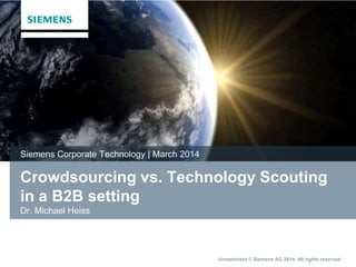 Unrestricted © Siemens AG 2014. All rights reserved
Crowdsourcing vs. Technology Scouting
in a B2B setting
Dr. Michael Heiss
Siemens Corporate Technology | March 2014
 