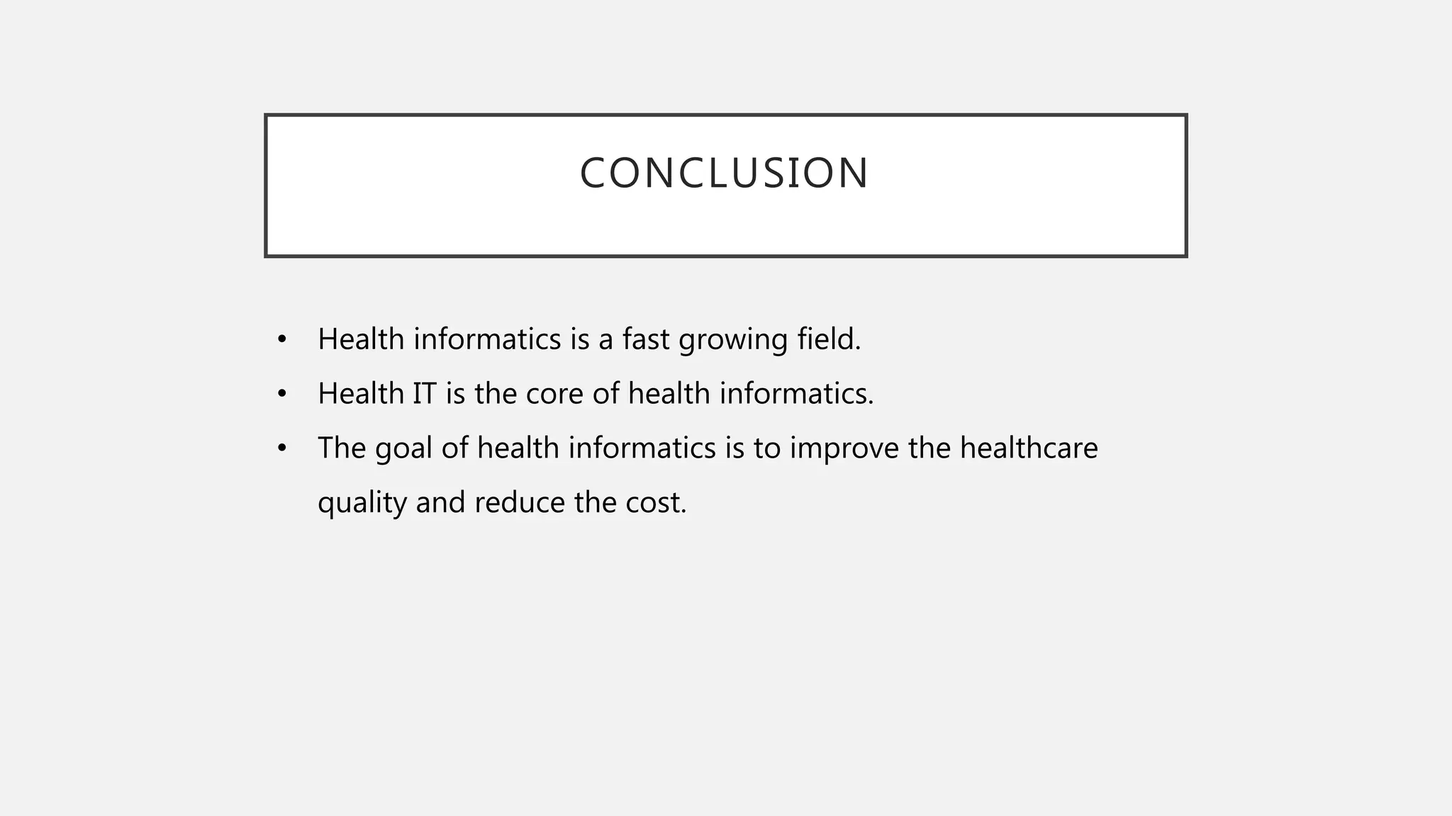 CONCLUSION
• Health informatics is a fast growing field.
• Health IT is the core of health informatics.
• The goal of health informatics is to improve the healthcare
quality and reduce the cost.
 