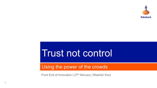 Trust not control
    Using the power of the crowds
    Front End of Innovation | 27th february | Maarten Korz

1
 