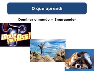 O que aprendiO que aprendi
Dominar o mundo = Empreender
 
