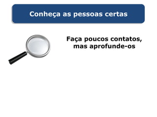 Conheça as pessoas certasConheça as pessoas certas
Faça poucos contatos,
mas aprofunde-os
 