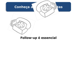 Conheça as pessoas certasConheça as pessoas certas
Follow-up é essencial
 