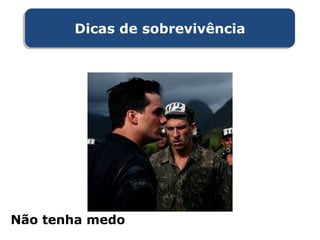 Não tenha medo
Dicas de sobrevivênciaDicas de sobrevivência
 