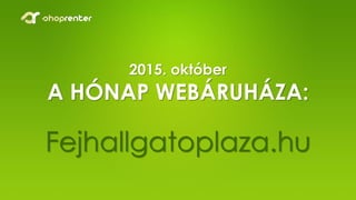 2015. október
A HÓNAP WEBÁRUHÁZA:
Fejhallgatoplaza.hu
 