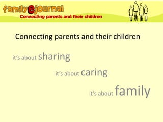 Connecting parents and their children

it’s about   sharing
                it’s about   caring
                              it’s about   family
 