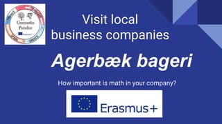 Visit local
business companies
How important is math in your company?
Agerbæk bageri
 