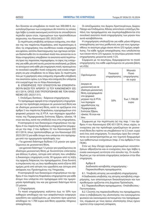 ΕΦΗΜΕΡΙΔΑ TΗΣ ΚΥΒΕΡΝΗΣΕΩΣ
60502 Τεύχος B’5926/25.10.2024
δεν δύναται να υπερβαίνει το ποσό των 300.000 €, συ-
νυπολογιζόμενων των ενισχύσεων de minimis τις οποίες
έχει λάβει η ενιαία οικονομική οντότητα σε οποιαδήποτε
περίοδο τριών ετών, τηρουμένων των προϋποθέσεων
σώρευσης του Κανονισμού (ΕΕ) 2023/2831.
Σεπερίπτωσηυποβολήςαιτήσεωνενίσχυσης,στοπλαί-
σιο της του παρόντος Κεφαλαίου, από περισσότερες ή
όλες τις επιχειρήσεις που συνθέτουν ενιαία επιχείρηση
καιεφόσον,κατόπινδιασταύρωσηςτωνσχετικώναιτήσε-
ων διαπιστωθεί ότι το συνολικό ποσό που αιτούνται οι εν
λόγω επιχειρήσεις υπερβαίνει τα ανώτατα κατά περίπτω-
ση όρια της παρούσας παραγράφου, το ύψος της ενίσχυ-
σηςγιακάθεμίααπόαυτέςμειώνεταιαναλογικά,μεβάση
τοαιτούμενοαπόκάθεμίαεπιχείρησηποσό,προκειμένου
το συνολικό εγκριθέν ποσό ενίσχυσης ανά ενιαία επιχεί-
ρηση να μην υπερβαίνει τα εν λόγω όρια. Σε περίπτωση
πουμετηχορήγησηνέαςενίσχυσηςσημειωθείυπέρβαση
τουανώτατουορίου,ηενλόγωνέαενίσχυσηδενυπάγεται
στο ευεργέτημα του εν λόγω Κανονισμού.
Β. ΕΠΙΧΕΙΡΗΣΕΙΣ ΠΟΥ ΕΠΙΛΕΓΟΥΝ ΝΑ ΕΠΙΧΟΡΗΓΗ-
ΘΟΥΝ ΒΑΣΕΙ ΤΟΥ ΑΡΘΡΟΥ 32 ΤΟΥ ΚΑΝΟΝΙΣΜΟΥ (ΕΕ)
651/2014, ΟΠΩΣ ΕΧΕΙ ΤΡΟΠΟΠΟΙΗΘΕΙ ΜΕ ΤΟΝ ΚΑΝΟ-
ΝΙΣΜΟ (ΕΕ) 2023/1315.
1. Επιλέξιμες δαπάνες - διάρκεια επιχορήγησης
Το πρόγραμμα αφορά στην επιχορήγηση επιχειρήσε-
ων για την πρόσληψη ανέργων σε μειονεκτική θέση και
σε ιδιαίτερα μειονεκτική θέση, κατά τα οριζόμενα στο
άρθρο 5 του παρόντος Κεφαλαίου, εγγεγραμμένων στο
ψηφιακό μητρώο της Δ.ΥΠ.Α. των περιοχών αρμοδιό-
τητας της Περιφερειακής Ενότητας Έβρου, ηλικίας 18
ετών και άνω, κατά την υπόδειξή τους στις επιχειρήσεις.
Η κατηγορία α) των δικαιούχων επιχειρήσεων του άρ-
θρου 4 του παρόντος Κεφαλαίου επιχορηγείται [σύμφω-
να με την παρ. 2 του άρθρου 32 του Κανονισμού (ΕΕ)
651/2014, όπως τροποποιήθηκε με τον Κανονισμό (ΕΕ)
2023/2015] για κάθε άτομο που υπάγεται στο πρόγραμ-
μα από την ημερομηνία πρόσληψής του:
- Για χρονικό διάστημα δώδεκα (12) μηνών για εργα-
ζόμενους σε μειονεκτική θέση.
- για χρονικό διάστημα 12 μηνών για εργαζόμενους σε
ιδιαίτερα μειονεκτική θέση με δυνατότητα επέκτασης
για άλλους 6 μήνες, ύστερα από αίτηση που υποβάλει
η δικαιούχος επιχείρηση εντός 30 ημερών από τη λήξη
της αρχικής διάρκειας του προγράμματος. Είναι δυνατή
η επιμήκυνση της ως άνω προθεσμίας κατά εξήντα (60)
ημέρες μετά από αίτηση του εργοδότη και ύστερα από
απόφαση του Προϊσταμένου της Υπηρεσίας.
Η κατηγορία β) των δικαιούχων επιχειρήσεων του άρ-
θρου 4 του παρόντος Κεφαλαίου επιχορηγείται για κάθε
άτομο που υπάγεται στο πρόγραμμα από την ημερο-
μηνία πρόσληψής του και για χρονικό διάστημα πέντε
(5) μηνών.
2. Επιχορήγηση
Το ποσό επιχορήγησης καλύπτει έως το 50% των
καθαρών αποδοχών και των ασφαλιστικών εισφορών
εργοδότη και εργαζομένου, με ανώτατο όριο μεικτών
αποδοχών τα 1.700 ευρώ ανά θέση εργασίας πλήρους
απασχόλησης.
Οι αποζημιώσεις του Δώρου Χριστουγέννων, Δώρου
Πάσχα και Επιδόματος Αδείας αποτελούν επιλέξιμη δα-
πάνη του προγράμματος και συμπεριλαμβάνονται στο
συνολικό ανώτατο ποσό επιχορήγησης των μηνών που
αυτά καταβάλλονται.
Η επιχορήγηση υπολογίζεται για κάθε μήνα πλήρους
απασχόλησης για τους μισθωτούς και για τους ημερομι-
σθίους το ανώτερο μέχρι είκοσι πέντε (25) ημέρες ασφά-
λισης. Για κάθε ημέρα απασχόλησης που υπολείπεται
των είκοσι πέντε (25) ημερών, το ανωτέρω μηνιαίο ποσό
επιχορήγησης μειώνεται κατά 1/25.
Σύμφωνα με τα ανωτέρω, διαμορφώνεται το ποσό
επιχορήγησης του κάθε ωφελούμενου σε μηνιαία βάση
ως εξής:
Ωφελούμενοι
Ποσοστό
επιχορήγησης
Μηνιαίο
Ποσό
επιχορήγησης
σε ευρώ
άνεργοι σε
μειονεκτική και σε
ιδιαίτερα μειονεκτική
θέση, εγγεγραμμένοι
στο ψηφιακό
μητρώο της Δ.ΥΠ.Α.
των περιοχών
αρμοδιότητας της
Περιφερειακής
Ενότητας Έβρου,
ηλικίας 18 ετών και
άνω
50%
Έως 1.700,00
ευρώ
Σύμφωνα με την περίπτωση (ιε) της παρ. 1 του άρ-
θρου 4 του Κανονισμού (ΕΚ) 651/2014, όπως ισχύει, οι
ενισχύσεις για την πρόσληψη εργαζομένων σε μειονε-
κτική θέση δεν πρέπει να υπερβαίνουν τα 5,5 εκατ. ευρώ
ανά έτος ανά επιχείρηση. Το ανωτέρω όριο δεν επιτρέ-
πεται να καταστρατηγείται με τον τεχνητό διαχωρισμό
των καθεστώτων ενισχύσεων (παρ. 2 του άρθρου 4 του
ΓΚΑΚ).
Στον ως άνω έλεγχο ορίων μεμονωμένων κοινοποι-
ήσεων αθροίζονται και οι ενισχύσεις που έχει λάβει η
ενιαία οικονομική οντότητα στο σύνολο της. Οι συνδε-
δεμένες με την αιτούσα επιχειρήσεις ανήκουν στην ίδια
επιχείρηση.
Άρθρο 8
Διαδικασία καταβολής επιχορήγησης -
Παρακολούθηση προγράμματος
8.1. Υποβολή αίτησης για καταβολή επιχορήγησης
Η διαδικασία υποβολής της αίτησης καταβολής επιχο-
ρήγησης, των απαιτούμενων δικαιολογητικών και των
προθεσμιών ορίζονται στη Δημόσια Πρόσκληση.
8.2. Παρακολούθηση προγράμματος - Επαληθεύσεις -
Πιστοποιήσεις
8.2.1.Σκοπός της παρακολούθησης του προγράμματος
είναι η επιβεβαίωση της υλοποίησης του εγκεκριμένου
φυσικού και οικονομικού αντικειμένου του προγράμμα-
τος, σύμφωνα με τους όρους υλοποίησης όπως έχουν
οριστεί στην εγκριτική απόφαση.
 