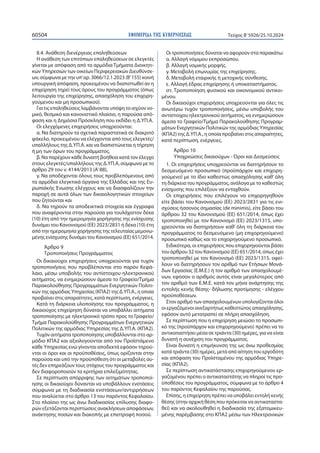 ΕΦΗΜΕΡΙΔΑ TΗΣ ΚΥΒΕΡΝΗΣΕΩΣ
60504 Τεύχος B’5926/25.10.2024
8.4. Ανάθεση διενέργειας επαληθεύσεων
Η ανάθεση των επιτόπιων επαληθεύσεων σε ελεγκτές
γίνεται με απόφαση από τα αρμόδια Τμήματα Διοικητι-
κών Υπηρεσιών των οικείων Περιφερειακών Διευθύνσε-
ων, σύμφωνα με την υπ’αρ. 3066/12.1.2023 (Β’155) κοινή
υπουργική απόφαση, προκειμένου να διαπιστωθεί αν η
επιχείρηση τηρεί τους όρους του προγράμματος (όπως
λειτουργία της επιχείρησης, απασχόληση του επιχορη-
γούμενου και μη προσωπικού).
Για τις επαληθεύσεις λαμβάνονται υπόψη το ισχύον νο-
μικό, θεσμικό και κανονιστικό πλαίσιο, η παρούσα από-
φαση και η Δημόσια Πρόσκληση που εκδίδει η Δ.ΥΠ.Α.
Οι ελεγχόμενες επιχειρήσεις υποχρεούνται:
α. Να διατηρούν τα σχετικά παραστατικά σε διακριτό
φάκελο, προκειμένου να ελέγχονται από τους ελεγκτές/
υπαλλήλους της Δ.ΥΠ.Α. και να διαπιστώνεται η τήρηση
ή μη των όρων του προγράμματος,
β. Να παρέχουν κάθε δυνατή βοήθεια κατά τον έλεγχο
στους ελεγκτές/υπαλλήλους της Δ.ΥΠ.Α, σύμφωνα με το
άρθρο 29 του ν. 4144/2013 (Α’88),
γ. Να αποδέχονται όλους τους προβλεπόμενους από
τα αρμόδια ελεγκτικά όργανα της Ελλάδας και της Ευ-
ρωπαϊκής Ένωσης ελέγχους και να διασφαλίζουν την
παροχή σε αυτά όλων των δικαιολογητικών στοιχείων
που ζητούνται και
δ. Nα τηρούν τα αποδεικτικά στοιχεία και έγγραφα
που αναφέρονται στην παρούσα για τουλάχιστον δέκα
(10) έτη από την ημερομηνία χορήγησης της ενίσχυσης
δυνάμει του Κανονισμού (ΕΕ) 2023/2831 ή δέκα (10) έτη
από την ημερομηνία χορήγησης της τελευταίας μεμονω-
μένης ενίσχυσης δυνάμει του Κανονισμού (ΕΕ) 651/2014.
Άρθρο 9
Τροποποιήσεις Προγράμματος
Οι δικαιούχοι επιχειρήσεις υποχρεούνται για τυχόν
τροποποιήσεις που προβλέπονται στο παρόν Κεφά-
λαιο, μέσω υποβολής του αντίστοιχου ηλεκτρονικού
αιτήματος, να ενημερώσουν άμεσα το Γραφείο/Τμήμα
Παρακολούθησης Προγραμμάτων Ενεργητικών Πολιτι-
κών της αρμόδιας Υπηρεσίας (ΚΠΑ2) της Δ.ΥΠ.Α., η οποία
προβαίνει στις απαραίτητες, κατά περίπτωση, ενέργειες.
Κατά τη διάρκεια υλοποίησης του προγράμματος, η
δικαιούχος επιχείρηση δύναται να υποβάλλει αιτήματα
τροποποίησης με ηλεκτρονικό τρόπο προς το Γραφείο/
Τμήμα Παρακολούθησης Προγραμμάτων Ενεργητικών
Πολιτικών της αρμόδιας Υπηρεσίας της Δ.ΥΠ.Α. (ΚΠΑ2).
Τυχόν αιτήματα τροποποίησης υποβάλλονται στο αρ-
μόδιο ΚΠΑ2 και αξιολογούνται από τον Προϊστάμενο
κάθε Υπηρεσίας ενώ γίνονται αποδεκτά εφόσον τηρού-
νται οι όροι και οι προϋποθέσεις, όπως ορίζονται στην
παρούσα και υπό την προϋπόθεση ότι οι μεταβολές αυ-
τές δεν επηρεάζουν τους στόχους του προγράμματος και
δεν διαφοροποιούν τα κριτήρια επιλεξιμότητας.
Σε περίπτωση απόρριψης των αιτημάτων τροποποί-
ησης οι δικαιούχοι δύνανται να υποβάλλουν ενστάσεις
σύμφωνα με τη διαδικασία ενστάσεων/αντιρρήσεων
που αναλύεται στο άρθρο 13 του παρόντος Κεφαλαίου.
Στο πλαίσιο της ως άνω διαδικασίας επίλυσης διαφο-
ρών εξετάζονται περιπτώσεις ανακλήσεων αποφάσεων,
ανάκτησης ποσών και διακοπής με επιστροφή ποσού.
Οι τροποποιήσεις δύναται να αφορούν στα παρακάτω:
α. Αλλαγή νόμιμου εκπροσώπου.
β. Αλλαγή νομικής μορφής.
γ. Μεταβολή επωνυμίας της επιχείρησης.
δ. Μεταβολή εταιρικής ή μετοχικής σύνθεσης.
ε. Αλλαγή έδρας επιχείρησης ή υποκαταστήματος.
στ. Τροποποίηση φυσικού και οικονομικού αντικει-
μένου.
Οι δικαιούχοι επιχειρήσεις υποχρεούνται για όλες τις
ανωτέρω τυχόν τροποποιήσεις, μέσω υποβολής του
αντίστοιχου ηλεκτρονικού αιτήματος, να ενημερώσουν
άμεσα το Γραφείο/Τμήμα Παρακολούθησης Προγραμ-
μάτων Ενεργητικών Πολιτικών της αρμόδιας Υπηρεσίας
(ΚΠΑ2) της Δ.ΥΠ.Α., η οποία προβαίνει στις απαραίτητες,
κατά περίπτωση, ενέργειες.
Άρθρο 10
Υποχρεώσεις δικαιούχων - Όροι και Δεσμεύσεις
1. Οι επιχειρήσεις υποχρεούνται να διατηρήσουν το
δεσμευόμενο προσωπικό (προϋπάρχον και επιχορη-
γούμενο) με το ίδιο καθεστώς απασχόλησης καθ’ όλη
τη διάρκεια του προγράμματος, ανάλογα με το καθεστώς
ενίσχυσης που επιλέξουν να ενταχθούν.
Οι επιχειρήσεις που επιλέγουν να επιχορηγηθούν
είτε βάσει του Κανονισμού (ΕE) 2023/2831 για τις ενι-
σχύσεις ήσσονος σημασίας (de minimis), είτε βάσει του
άρθρου 32 του Κανονισμού (ΕΕ) 651/2014, όπως έχει
τροποποιηθεί με τον Κανονισμό (ΕΕ) 2023/1315, υπο-
χρεούνται να διατηρήσουν καθ’ όλη τη διάρκεια του
προγράμματος το δεσμευόμενο (μη επιχορηγούμενο)
προσωπικό καθώς και το επιχορηγούμενο προσωπικό.
Ειδικότερα, οι επιχειρήσεις που επιχορηγούνται βάσει
του άρθρου 32 του Κανονισμού (ΕΕ) 651/2014, όπως έχει
τροποποιηθεί με τον Κανονισμό (ΕΕ) 2023/1315, οφεί-
λουν να διατηρήσουν τον αριθμό των Ετήσιων Μονά-
δων Εργασίας (Ε.Μ.Ε.) ή τον αριθμό των απασχολουμέ-
νων, εφόσον ο αριθμός αυτός είναι μεγαλύτερος από
τον αριθμό των Ε.Μ.Ε. κατά τον μήνα ανάρτησης της
εντολής κενής θέσης- δήλωσης προτίμησης - ελέγχου
προϋποθέσεων.
Στον αριθμό των απασχολουμένων υπολογίζονται όλοι
οι εργαζόμενοι ανεξαρτήτως καθεστώτος απασχόλησης,
εφόσον αυτό μετατραπεί σε πλήρη απασχόληση.
Σε περίπτωση που η επιχείρηση μειώσει το προσωπι-
κό της (προϋπάρχον και επιχορηγούμενο) πρέπει να το
αντικαταστήσει μέσα σε τριάντα (30) ημέρες, για να είναι
δυνατή η συνέχιση του προγράμματος.
Είναι δυνατή η επιμήκυνση της ως άνω προθεσμίας
κατά τριάντα (30) ημέρες, μετά από αίτηση του εργοδότη
και απόφαση του Προϊσταμένου της αρμόδιας Υπηρε-
σίας (ΚΠΑ2).
Σε περίπτωση αντικατάστασης επιχορηγούμενου ερ-
γαζομένου πρέπει ο αντικαταστάτης να πληροί τις προ-
ϋποθέσεις του προγράμματος, σύμφωνα με το άρθρο 4
του παρόντος Κεφαλαίου της παρούσας.
Επίσης, η επιχείρηση πρέπει να υποβάλει εντολή κενής
θέσης (στην αρχική θέση που πρόκειται να αντικαταστα-
θεί) και να ακολουθηθεί η διαδικασία της εξατομικευ-
μένης παρέμβασης στο ΚΠΑ2 μέσω των Ηλεκτρονικών
 