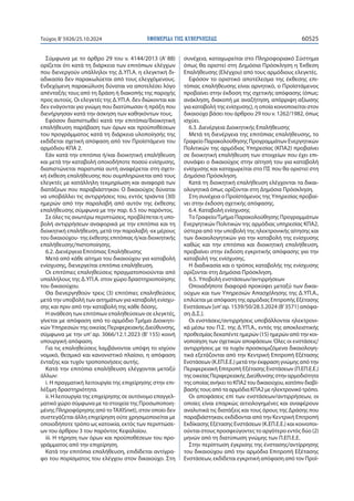 ΕΦΗΜΕΡΙΔΑ TΗΣ ΚΥΒΕΡΝΗΣΕΩΣ 60525
Τεύχος B’5926/25.10.2024
Σύμφωνα με το άρθρο 29 του ν. 4144/2013 (Α’ 88)
ορίζεται ότι κατά τη διάρκεια των επιτόπιων ελέγχων
που διενεργούν υπάλληλοι της Δ.ΥΠ.Α. η ελεγκτική δι-
αδικασία δεν παρακωλύεται από τους ελεγχόμενους.
Ενδεχόμενη παρακώλυση δύναται να αποτελέσει λόγο
απένταξής τους από τη δράση ή διακοπής της παροχής
προς αυτούς. Οι ελεγκτές της Δ.ΥΠ.Α. δεν διώκονται και
δεν ενάγονται για γνώμη που διατύπωσαν ή πράξη που
διενήργησαν κατά την άσκηση των καθηκόντων τους.
Εφόσον διαπιστωθεί κατά την επιτόπια/διοικητική
επαλήθευση παράβαση των όρων και προϋποθέσεων
του προγράμματος κατά τη διάρκεια υλοποίησής της
εκδίδεται σχετική απόφαση από τον Προϊστάμενο του
αρμόδιου ΚΠΑ 2.
Εάν κατά την επιτόπια ή/και διοικητική επαλήθευση
και μετά την καταβολή οποιοδήποτε ποσού ενίσχυσης,
διαπιστώνεται παρατυπία αυτή αναφέρεται στη σχετι-
κή έκθεση επαλήθευσης που συμπληρώνεται από τους
ελεγκτές με κατάλληλη τεκμηρίωση και αναφορά των
διατάξεων που παραβιάστηκαν. Ο δικαιούχος δύναται
να υποβάλλει τις αντιρρήσεις του, εντός τριάντα (30)
ημερών από την παραλαβή από αυτόν της έκθεσης
επαλήθευσης σύμφωνα με την παρ. 6.5 του παρόντος.
Σε όλες τις ανωτέρω περιπτώσεις, προβλέπεται η υπο-
βολή αντιρρήσεων αναφορικά με την επιτόπια και τη
διοικητική επαλήθευση, μετά την παραλαβή -εκ μέρους
του δικαιούχου- της έκθεσης επιτόπιας ή/και διοικητικής
επαλήθευσης/πιστοποίησης.
6.2. Διενέργεια Επιτόπιας Επαλήθευσης
Μετά από κάθε αίτημα του δικαιούχου για καταβολή
ενίσχυσης, διενεργείται επιτόπια επαλήθευση.
Οι επιτόπιες επαληθεύσεις πραγματοποιούνται από
υπαλλήλους της Δ.ΥΠ.Α. στον χώρο δραστηριοποίησης
του δικαιούχου.
Θα διενεργηθούν τρεις (3) επιτόπιες επαληθεύσεις
μετά την υποβολή των αιτημάτων για καταβολή ενίσχυ-
σης και πριν από την καταβολή της κάθε δόσης.
Η ανάθεση των επιτόπιων επαληθεύσεων σε ελεγκτές,
γίνεται με απόφαση από το αρμόδιο Τμήμα Διοικητι-
κών Υπηρεσιών της οικείας Περιφερειακής Διεύθυνσης,
σύμφωνα με την υπ’ αρ. 3066/12.1.2023 (Β’ 155) κοινή
υπουργική απόφαση.
Για τις επαληθεύσεις λαμβάνονται υπόψη το ισχύον
νομικό, θεσμικό και κανονιστικό πλαίσιο, η απόφαση
ένταξης και τυχόν τροποποιήσεις αυτής.
Κατά την επιτόπια επαλήθευση ελέγχονται μεταξύ
άλλων:
i. Η πραγματική λειτουργία της επιχείρησης στην επι-
λέξιμη δραστηριότητα.
ii. Η λειτουργία της επιχείρησης σε αυτόνομο επαγγελ-
ματικό χώρο σύμφωνα με τα στοιχεία της Προσωποποιη-
μένης Πληροφόρησης από τοTAXISnet), στον οποίο δεν
συστεγάζεται άλλη επιχείρηση ούτε χρησιμοποιείται με
οποιοδήποτε τρόπο ως κατοικία, εκτός των περιπτώσε-
ων του άρθρου 3 του παρόντος Κεφαλαίου.
iii. Η τήρηση των όρων και προϋποθέσεων του προ-
γράμματος από την επιχείρηση.
Κατά την επιτόπια επαλήθευση, επιδίδεται αντίγρα-
φο του πορίσματος του ελέγχου στον δικαιούχο. Στη
συνέχεια, καταχωρείται στο Πληροφοριακό Σύστημα
όπως θα οριστεί στη Δημόσια Πρόσκληση η Έκθεση
Επαλήθευσης (Ελέγχου) από τους αρμόδιους ελεγκτές.
Εφόσον το οριστικό αποτέλεσμα της έκθεσης επι-
τόπιας επαλήθευσης είναι αρνητικό, ο Προϊστάμενος
προβαίνει στην έκδοση της σχετικής απόφασης (όπως:
ανάκληση, διακοπή με αναζήτηση, απόρριψη αξίωσης
για καταβολή της ενίσχυσης), η οποία κοινοποιείται στον
δικαιούχο βάσει του άρθρου 29 του ν. 1262/1982, όπως
ισχύει.
6.3. Διενέργεια Διοικητικής Επαλήθευσης
Μετά τη διενέργεια της επιτόπιας επαλήθευσης, το
Γραφείο Παρακολούθησης Προγραμμάτων Ενεργητικών
Πολιτικών της αρμόδιας Υπηρεσίας (ΚΠΑ2) προβαίνει
σε διοικητική επαλήθευση των στοιχείων που έχει επι-
συνάψει ο δικαιούχος στην αίτησή του για καταβολή
ενίσχυσης και καταχωρείται στο ΠΣ που θα οριστεί στη
Δημόσια Πρόσκληση.
Κατά τη διοικητική επαλήθευση ελέγχονται τα δικαι-
ολογητικά όπως ορίζονται στη Δημόσια Πρόσκληση.
Στη συνέχεια ο Προϊστάμενος της Υπηρεσίας προβαί-
νει στην έκδοση σχετικής απόφασης.
6.4. Καταβολή ενίσχυσης
Το Γραφείο/Τμήμα Παρακολούθησης Προγραμμάτων
Ενεργητικών Πολιτικών της αρμόδιας υπηρεσίας ΚΠΑ2,
ύστερα από την υποβολή της ηλεκτρονικής αίτησης και
των δικαιολογητικών για την καταβολή της ενίσχυσης
καθώς και την επιτόπια και διοικητική επαλήθευση,
προβαίνει στην έκδοση εγκριτικής απόφασης για την
καταβολή της ενίσχυσης.
Η διαδικασία και ο τρόπος καταβολής της ενίσχυσης
ορίζονται στη Δημόσια Πρόσκληση.
6.5. Υποβολή ενστάσεων/αντιρρήσεων
Οποιαδήποτε διαφορά προκύψει μεταξύ των δικαι-
ούχων και των Υπηρεσιών Απασχόλησης της Δ.ΥΠ.Α.,
επιλύεται με απόφαση της αρμόδιας Επιτροπής Εξέτασης
Ενστάσεων [υπ’αρ. 1539/50/28.5.2024 (Β’3571) απόφα-
ση Δ.Σ.].
Οι ενστάσεις/αντιρρήσεις υποβάλλονται ηλεκτρονι-
κά μέσω του Π.Σ. της Δ.ΥΠ.Α., εντός της αποκλειστικής
προθεσμίας δεκαπέντε ημερών (15) ημερών από την κοι-
νοποίηση των σχετικών αποφάσεων. Όλες οι ενστάσεις/
αντιρρήσεις με τα τυχόν προσκομιζόμενα δικαιολογη-
τικά εξετάζονται από την Κεντρική Επιτροπή Εξέτασης
Ενστάσεων (Κ.ΕΠ.Ε.Ε.) μετά την έκφραση γνώμης από την
Περιφερειακή Επιτροπή Εξέτασης Ενστάσεων (Π.ΕΠ.Ε.Ε.)
τηςοικείαςΠεριφερειακήςΔιεύθυνσηςστηναρμοδιότητα
της οποίας ανήκει το ΚΠΑ2 του δικαιούχου, κατόπιν διαβί-
βασής τους από τα αρμόδια ΚΠΑ2 με ηλεκτρονικό τρόπο.
Οι αποφάσεις επί των ενστάσεων/αντιρρήσεων, οι
οποίες είναι επαρκώς αιτιολογημένες και αναφέρουν
αναλυτικά τις διατάξεις και τους όρους της Δράσης που
παραβιάστηκαν, εκδίδονται από την Κεντρική Επιτροπή
Εκδίκασης Εξέτασης Ενστάσεων (Κ.ΕΠ.Ε.Ε.) και κοινοποι-
ούνται στους προσφεύγοντες το αργότερο εντός δύο (2)
μηνών από τη διατύπωση γνώμης των Π.ΕΠ.Ε.Ε.
Στην περίπτωση έγκρισης της ένστασης/αντίρρησης
του δικαιούχου από την αρμόδια Επιτροπή Εξέτασης
Ενστάσεων, εκδίδεται εγκριτική απόφαση από τον Προϊ-
 