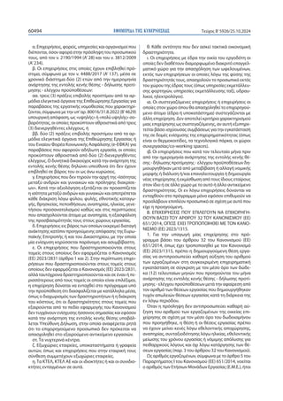 ΕΦΗΜΕΡΙΔΑ TΗΣ ΚΥΒΕΡΝΗΣΕΩΣ
60494 Τεύχος B’5926/25.10.2024
α. Επιχειρήσεις, φορείς, υπηρεσίες και οργανισμοί που
διέπονται, όσον αφορά στην πρόσληψη του προσωπικού
τους, από τον ν. 2190/1994 (Α’28) και του ν. 3812/2009
(Α’234).
β. Οι επιχειρήσεις στις οποίες έχουν επιβληθεί πρό-
στιμα, σύμφωνα με τον ν. 4488/2017 (Α’ 137), μέσα σε
χρονικό διάστημα δύο (2) ετών από την ημερομηνία
ανάρτησης της εντολής κενής θέσης - δήλωσης προτί-
μησης - ελέγχου προϋποθέσεων:
αα. τρεις (3) πράξεις επιβολής προστίμου από τα αρ-
μόδια ελεγκτικά όργανα της Επιθεώρησης Εργασίας για
παραβάσεις της εργατικής νομοθεσίας που χαρακτηρί-
ζονται, σύμφωνα με την υπ’αρ. 80016/31.8.2022 (Β’4629)
υπουργική απόφαση, ως «υψηλής» ή «πολύ υψηλής» σο-
βαρότητας, οι οποίες προκύπτουν αθροιστικά από τρεις
(3) διενεργηθέντες ελέγχους, ή
ββ. δύο (2) πράξεις επιβολής προστίμου από τα αρ-
μόδια ελεγκτικά όργανα της Επιθεώρησης Εργασίας ή
του Ενιαίου Φορέα Κοινωνικής Ασφάλισης (e-ΕΦΚΑ) για
παραβάσεις που αφορούν αδήλωτη εργασία, οι οποίες
προκύπτουν αθροιστικά από δύο (2) διενεργηθέντες
ελέγχους. Ο δυνητικά δικαιούχος κατά την ανάρτηση της
εντολής κενής θέσης δηλώνει υπεύθυνα ότι δεν έχουν
επιβληθεί σε βάρος του οι ως άνω κυρώσεις.
γ. Επιχειρήσεις που δεν τηρούν την αρχή της «Ισότητας
μεταξύ ανδρών και γυναικών και πρόληψης διακρίσε-
ων». Κατά την αξιολόγηση εξετάζεται αν προασπίζεται
η ισότητα μεταξύ ανδρών και γυναικών και αποτρέπεται
κάθε διάκριση λόγω φύλου, φυλής, εθνοτικής καταγω-
γής, θρησκείας, πεποιθήσεων, αναπηρίας, ηλικίας, γενε-
τήσιου προσανατολισμού καθώς και στις περιπτώσεις
που απασχολούνται άτομα με αναπηρία, η εξασφάλιση
της προσβασιμότητάς τους στους χώρους εργασίας.
δ. Επιχειρήσεις εις βάρος των οποίων εκκρεμεί διαταγή
ανάκτησης κατόπιν προηγούμενης απόφασης της Ευρω-
παϊκής Επιτροπής ή και του Δικαστηρίου, με την οποία
μία ενίσχυση κηρύσσεται παράνομη και ασυμβίβαστη.
ε. Οι επιχειρήσεις που δραστηριοποιούνται στους
τομείς στους οποίους δεν εφαρμόζεται ο Κανονισμός
(ΕΕ) 2023/2831 (άρθρα 1 και 2). Στην περίπτωση επιχει-
ρήσεων που δραστηριοποιούνται στους τομείς στους
οποίους δεν εφαρμόζεται ο Κανονισμός (ΕΕ) 2023/2831,
αλλά ταυτόχρονα δραστηριοποιούνται και σε έναν ή πε-
ρισσότερους από τους τομείς οι οποίοι είναι επιλέξιμοι,
η επιχείρηση δύναται να ενταχθεί στο πρόγραμμα υπό
την προϋπόθεση ότι διασφαλίζεται με κατάλληλα μέσα,
όπως ο διαχωρισμός των δραστηριοτήτων ή η διάκριση
του κόστους, ότι οι δραστηριότητες στους τομείς που
εξαιρούνται από το πεδίο εφαρμογής του Κανονισμού
δεν τυγχάνουν ενίσχυσης ήσσονος σημασίας και εφόσον
κατά την ανάρτηση της εντολής κενής θέσης υποβάλ-
λεται Υπεύθυνη Δήλωση, στην οποία αναφέρεται ρητά
ότι το επιχορηγούμενο προσωπικό δεν πρόκειται να
απασχοληθεί στο εξαιρούμενο αντικείμενο εργασιών.
στ. Τα νυχτερινά κέντρα.
ζ. Εξωχώριες εταιρείες, υποκαταστήματα ή γραφεία
αυτών, όπως και επιχειρήσεις που στην εταιρική τους
σύνθεση συμμετέχουν εξωχώριες εταιρείες.
η.Τα ΚΤΕΛ, ΚΤΕΛ ΑΕ και οι ιδιοκτήτες ή και οι συνιδιο-
κτήτες ενταγμένων σε αυτά.
θ. Κάθε οντότητα που δεν ασκεί τακτικά οικονομική
δραστηριότητα.
ι. Οι επιχειρήσεις με έδρα την οικία του εργοδότη οι
οποίες δεν διαθέτουν διαμορφωμένο διακριτό επαγγελ-
ματικό χώρο για την απασχόληση των ωφελουμένων,
εκτός των επιχειρήσεων οι οποίες λόγω της φύσης της
δραστηριότητάς τους, απασχολούν το προσωπικό εκτός
του χώρου της έδρας τους (όπως υπηρεσίες εκμετάλλευ-
σης φορτηγών, υπηρεσίες εκμετάλλευσης ταξί, υδραυ-
λικοί, ηλεκτρολόγοι).
ια. Οι συστεγαζόμενες επιχειρήσεις ή επιχειρήσεις οι
οποίες στον χώρο όπου θα απασχοληθεί το επιχορηγού-
μενο άτομο (έδρα ή υποκατάστημα) συστεγάζονται με
άλλη επιχείρηση. Δεν αποτελεί κριτήριο χαρακτηρισμού
μιας επιχείρησης ως συστεγαζόμενης, αν αυτή εξυπηρε-
τείται βάσει ισχύουσας συμβάσεως για την εγκατάστασή
της σε δομές ενίσχυσης της επιχειρηματικότητας (όπως
είναι οι θερμοκοιτίδες, τα τεχνολογικά πάρκα, οι χώροι
συνεργασίας/co-working spaces).
ιβ. Οι επιχειρήσεις που κατά τον τελευταίο μήνα πριν
από την ημερομηνία ανάρτησης της εντολής κενής θέ-
σης - δήλωσης προτίμησης - ελέγχου προϋποθέσεων δη-
μιουργηθήκαν μετά από μεταβίβαση ή αλλαγή νομικής
μορφής ή διάλυση ή/και επαναλειτουργία ή δημιουργία
νέας επιχείρησης ή εκμίσθωση από τους ίδιους εταίρους
στον ίδιο ή σε άλλο χώρο με το αυτό ή άλλο αντικείμενο
δραστηριότητας. Οι εν λόγω επιχειρήσεις δύνανται να
ενταχθούν στο πρόγραμμα μόνο εφόσον επιθυμούν να
προσλάβουν επιπλέον προσωπικό σε σχέση με αυτό που
είχε η προηγούμενη.
Β. ΕΠΙΧΕΙΡΗΣΕΙΣ ΠΟΥ ΕΠΙΛΕΓΟΥΝ ΝΑ ΕΠΙΧΟΡΗΓΗ-
ΘΟΥΝ ΒΑΣΕΙ ΤΟΥ ΑΡΘΡΟΥ 32 ΤΟΥ ΚΑΝΟΝΙΣΜΟΥ (ΕΕ)
651/2014, ΟΠΩΣ ΕΧΕΙ ΤΡΟΠΟΠΟΙΗΘΕΙ ΜΕ ΤΟΝ ΚΑΝΟ-
ΝΙΣΜΟ (ΕΕ) 2023/1315.
1. Για την υπαγωγή μίας επιχείρησης στο πρό-
γραμμα βάσει του άρθρου 32 του Κανονισμού (ΕΕ)
651/2014, όπως έχει τροποποιηθεί με τον Κανονισμό
(ΕΕ) 2023/1315, πρέπει η δημιουργούμενη θέση εργα-
σίας να αντιπροσωπεύει καθαρή αύξηση του αριθμού
των εργαζομένων στη συγκεκριμένη επιχειρηματική
εγκατάσταση σε σύγκριση με τον μέσο όρο των δώδε-
κα (12) τελευταίων μηνών που προηγούνται του μήνα
ανάρτησης της εντολής κενής θέσης - δήλωσης προτί-
μησης - ελέγχου προϋποθέσεων μετά την αφαίρεση από
τον αριθμό των θέσεων εργασίας που δημιουργήθηκαν
τυχόν απωλειών θέσεων εργασίας κατά τη διάρκεια της
εν λόγω περιόδου.
Όταν η πρόσληψη δεν αντιπροσωπεύει καθαρή αύ-
ξηση του αριθμού των εργαζομένων της οικείας επι-
χείρησης σε σχέση με τον μέσο όρο του δωδεκαμήνου
που προηγήθηκε, η θέση ή οι θέσεις εργασίας πρέπει
να έχουν μείνει κενές λόγω εθελοντικής αποχώρησης,
αναπηρίας, συνταξιοδότησης λόγω ηλικίας, εθελοντικής
μείωσης του χρόνου εργασίας ή νόμιμης απόλυσης για
πειθαρχικούς λόγους και όχι λόγω κατάργησης των θέ-
σεων εργασίας (παρ. 3 του άρθρου 32 του Κανονισμού).
Ως αριθμός εργαζομένων, σύμφωνα με το άρθρο 5 του
Παραρτήματος Ι του Κανονισμού (ΕΕ) 651/2014, νοείται
ο αριθμός των Ετήσιων Μονάδων Εργασίας (Ε.Μ.Ε.), ήτοι
 