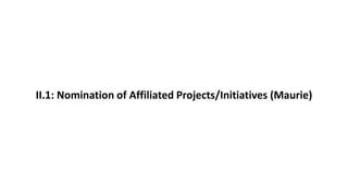 II.1: Nomination of Affiliated Projects/Initiatives (Maurie)
 